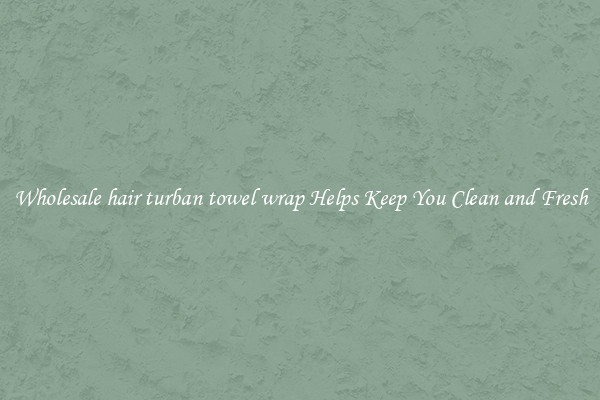 Wholesale hair turban towel wrap Helps Keep You Clean and Fresh