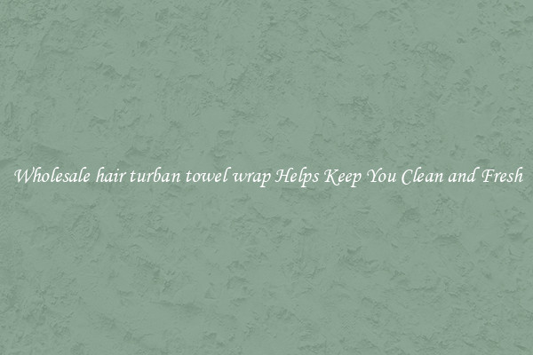 Wholesale hair turban towel wrap Helps Keep You Clean and Fresh