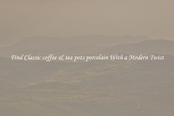 Find Classic coffee & tea pots porcelain With a Modern Twist