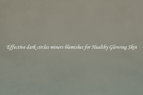 Effective dark circles miners blemishes for Healthy Glowing Skin