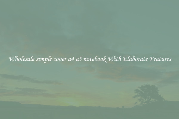 Wholesale simple cover a4 a5 notebook With Elaborate Features