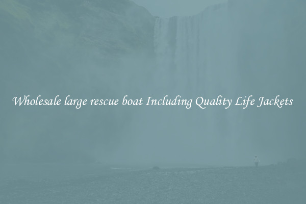 Wholesale large rescue boat Including Quality Life Jackets 
