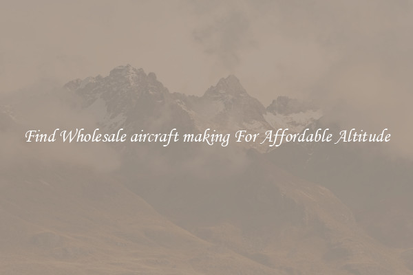 Find Wholesale aircraft making For Affordable Altitude