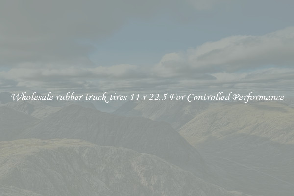 Wholesale rubber truck tires 11 r 22.5 For Controlled Performance