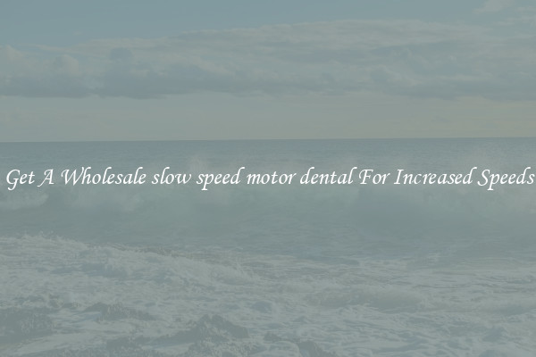 Get A Wholesale slow speed motor dental For Increased Speeds