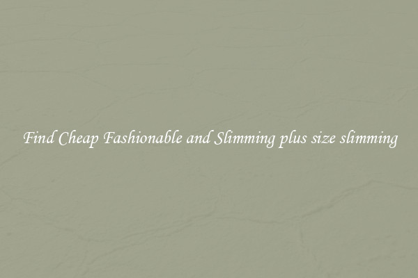 Find Cheap Fashionable and Slimming plus size slimming