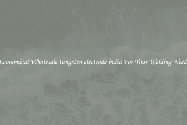 Economical Wholesale tungsten electrode india For Your Welding Needs