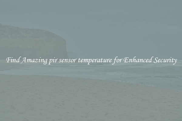 Find Amazing pir sensor temperature for Enhanced Security