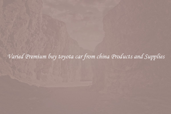 Varied Premium buy toyota car from china Products and Supplies
