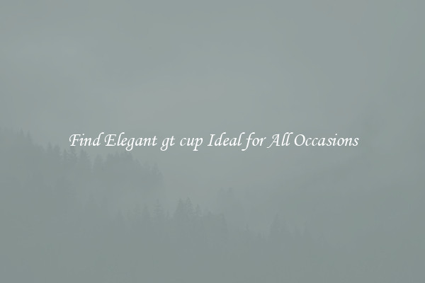 Find Elegant gt cup Ideal for All Occasions