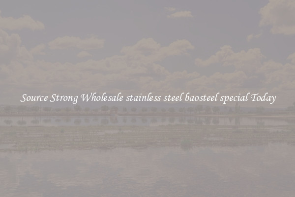 Source Strong Wholesale stainless steel baosteel special Today