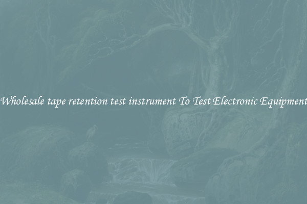 Wholesale tape retention test instrument To Test Electronic Equipment