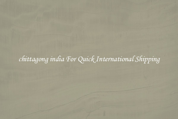 chittagong india For Quick International Shipping