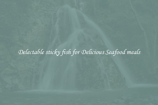 Delectable sticky fish for Delicious Seafood meals