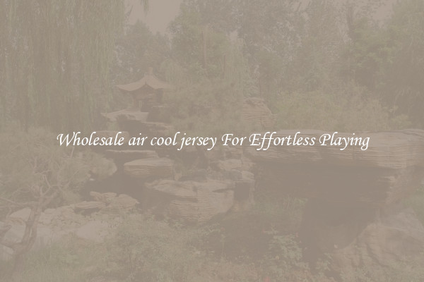 Wholesale air cool jersey For Effortless Playing