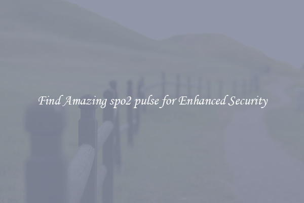 Find Amazing spo2 pulse for Enhanced Security