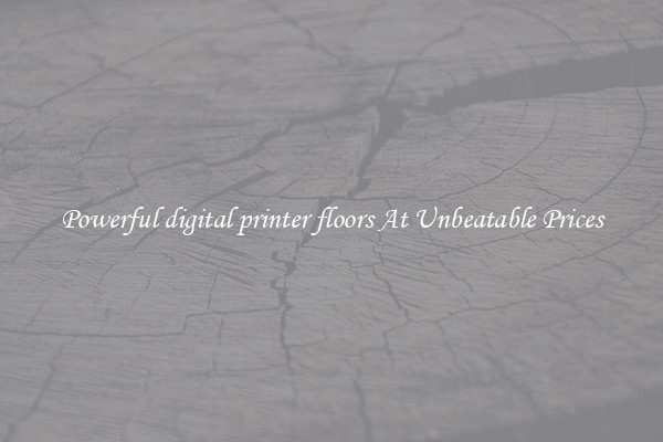 Powerful digital printer floors At Unbeatable Prices