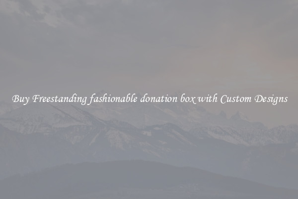 Buy Freestanding fashionable donation box with Custom Designs