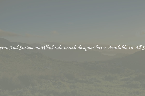 Elegant And Statement Wholesale watch designer boxes Available In All Styles