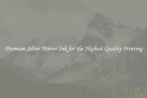Premium Silver Mirror Ink for the Highest Quality Printing