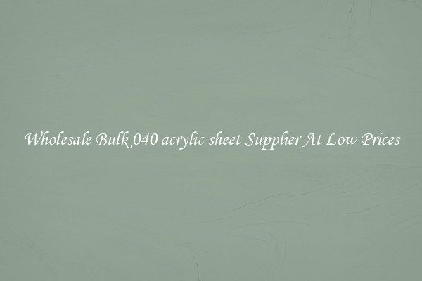Wholesale Bulk 040 acrylic sheet Supplier At Low Prices