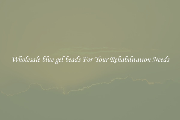 Wholesale blue gel beads For Your Rehabilitation Needs